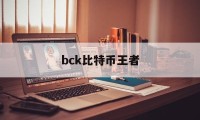 bck比特币王者(cyberpunk比特币)