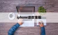 iphone退款客服(苹果退款客服人工24小时)