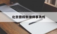 北京德和衡律师事务所(北京德和衡律师事务所预约)