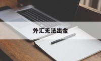 外汇无法出金(外汇无法出金怎么解决)