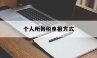 个人所得税申报方式(个人所得税申报方式可以随时修改吗)