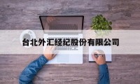 台北外汇经纪股份有限公司(台北外汇经纪股份有限公司招聘)