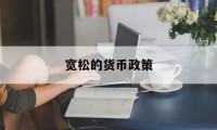 宽松的货币政策(宽松的货币政策对利率的影响)