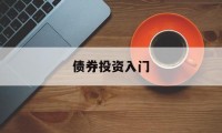 债券投资入门(债券投资入门与实践epub百度网盘下载)