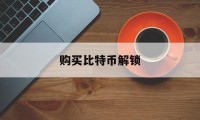 购买比特币解锁(购买比特币解锁什么意思)