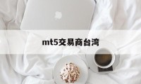 mt5交易商台湾(mt5交易平台mateder)