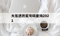 大乐透开奖号码查询2021(大乐透开奖号码查询2021年走势图)