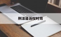 刑法追诉权时效(刑法中追诉时效的规定)