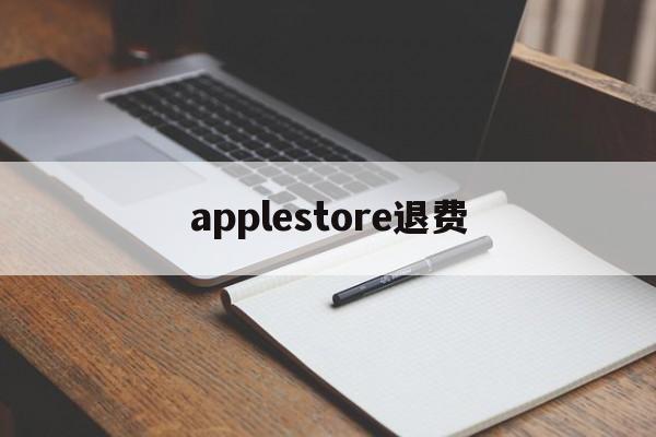 applestore退费(apple store退钱怎么说)