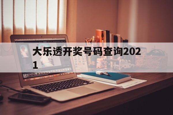 大乐透开奖号码查询2021(大乐透开奖号码查询2007年9月20日)