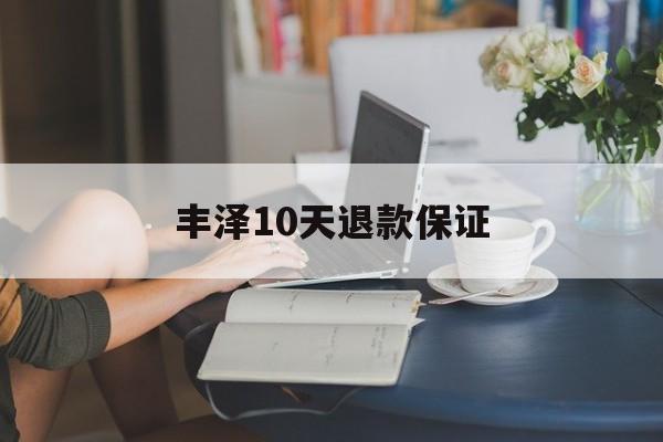 丰泽10天退款保证(丰泽10天退款保证金能退吗)