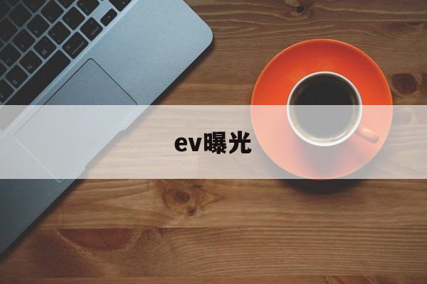 ev曝光(ev曝光值对照表怎么用)